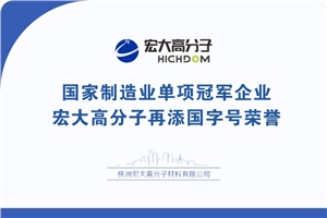 喜報|制造業(yè)單項冠軍企業(yè)：宏大高分子再添國字號榮譽！